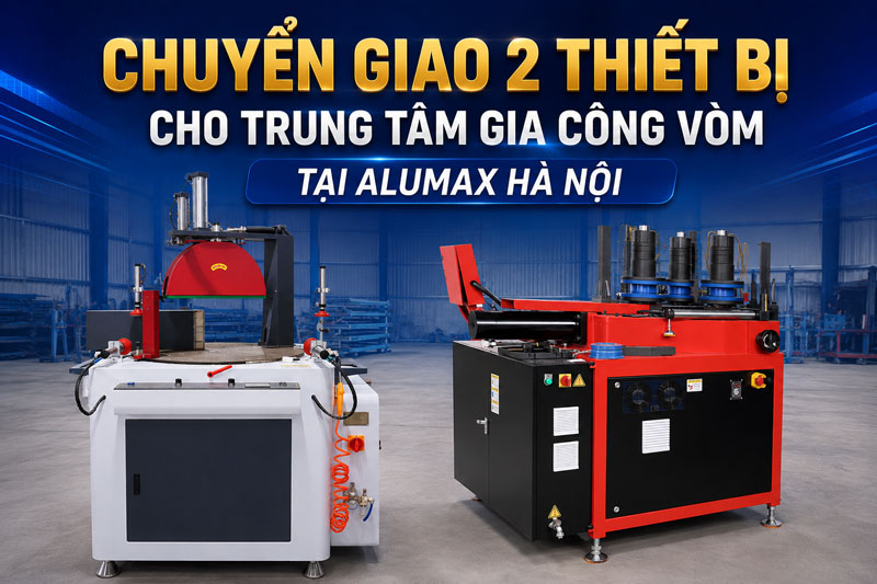 Chuyển Giao 2 Thiết Bị Cho Trung Tâm Gia Công Vòm Tại Alumax Hà Nội