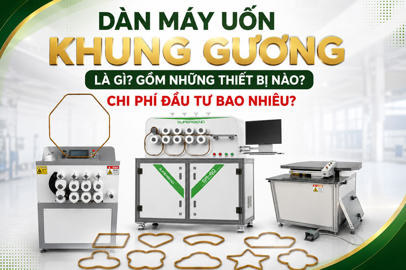 Dàn Máy Uốn Khung Gương Là Gì? Gồm Những Thiết Bị Nào? Chi Phí Đầu Tư Bao Nhiêu?